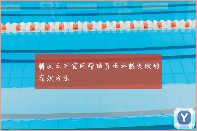 解决云开官网帮助页面加载失败的有效方法