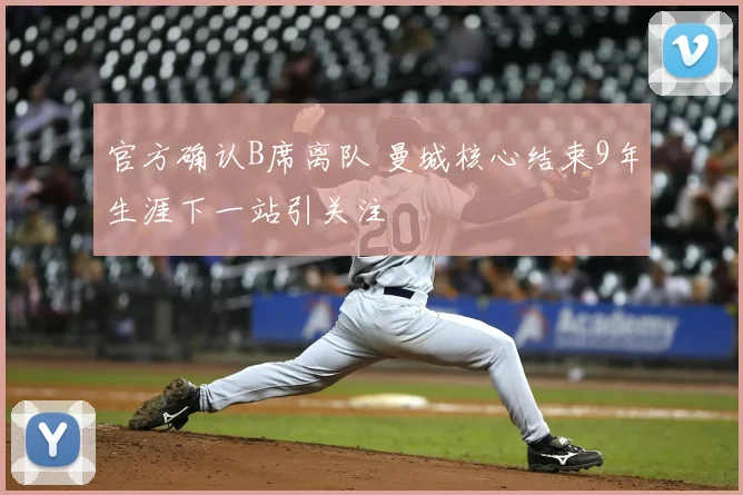 官方确认B席离队 曼城核心结束9年生涯下一站引关注