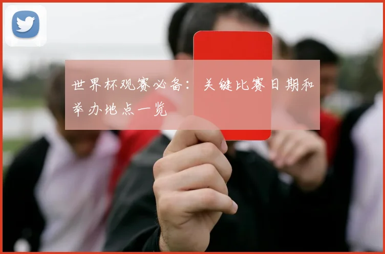 世界杯观赛必备：关键比赛日期和举办地点一览