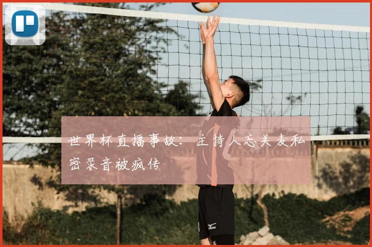 世界杯直播事故：主持人忘关麦私密录音被疯传
