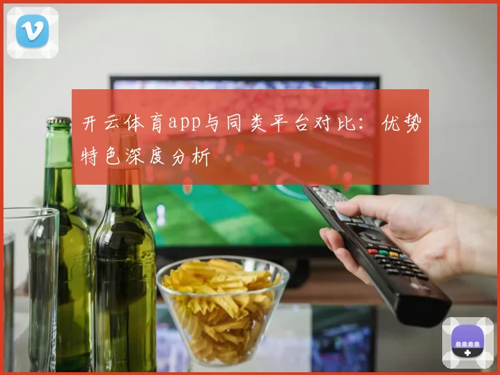 开云体育app与同类平台对比：优势特色深度分析