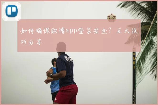如何确保欧博app登录安全？五大技巧分享