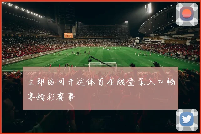 立即访问开运体育在线登录入口畅享精彩赛事