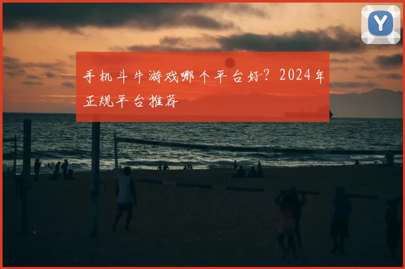 手机斗牛游戏哪个平台好？2024年正规平台推荐