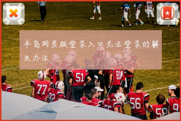 半岛网页版登录入口无法登录的解决办法