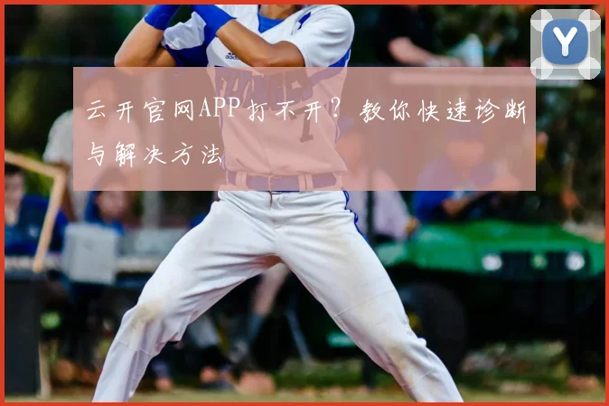 云开官网APP打不开？教你快速诊断与解决方法