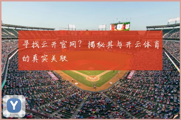 寻找云开官网？揭秘其与开云体育的真实关联
