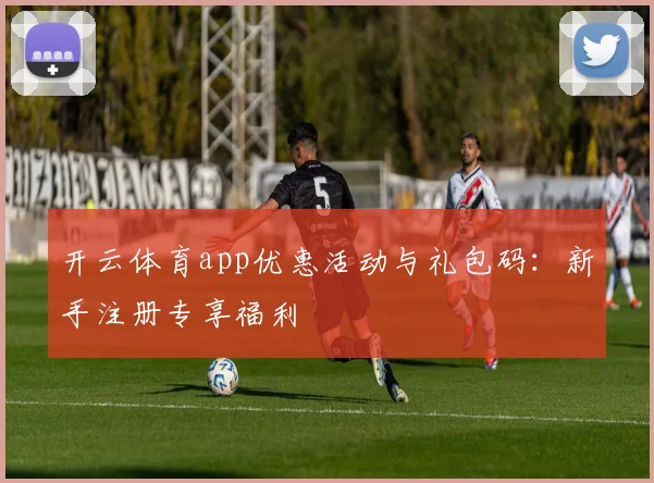 开云体育app优惠活动与礼包码：新手注册专享福利
