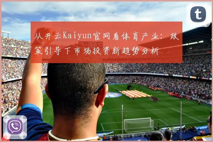 从开云Kaiyun官网看体育产业：政策引导下市场投资新趋势分析