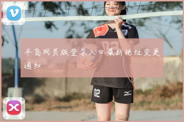 半岛网页版登录入口最新地址变更通知