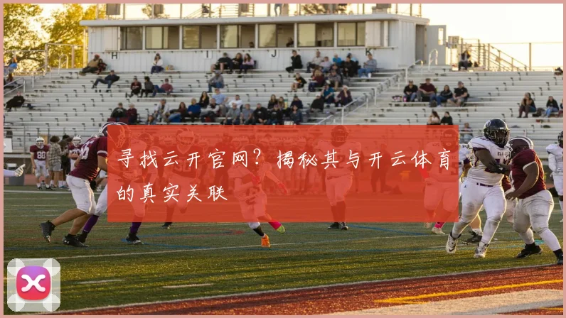 寻找云开官网？揭秘其与开云体育的真实关联