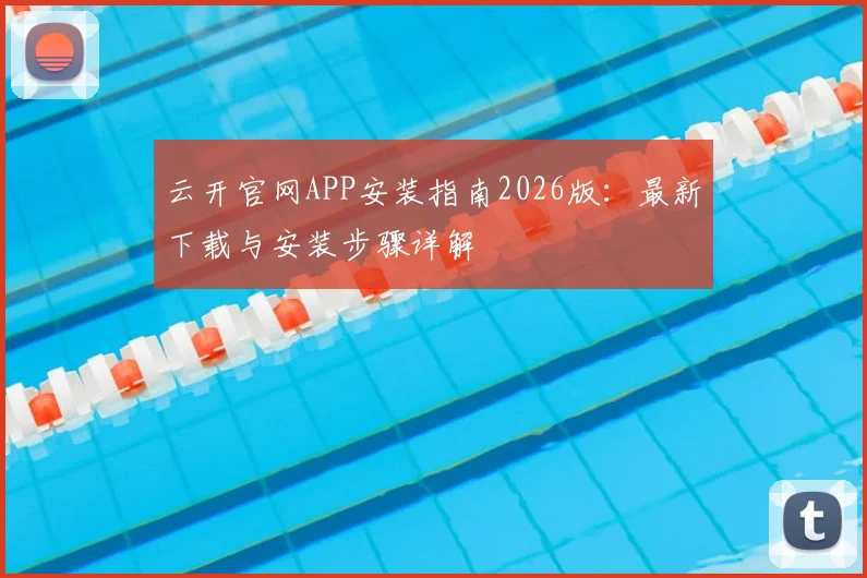 云开官网APP安装指南2026版：最新下载与安装步骤详解