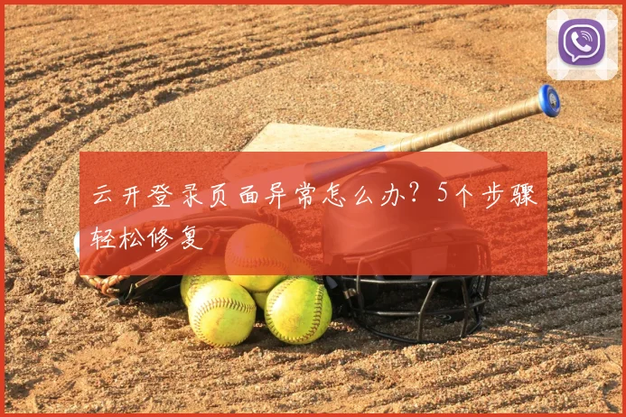 云开登录页面异常怎么办？5个步骤轻松修复
