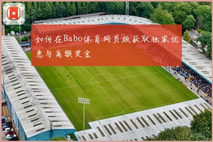 如何在Babo体育网页版获取独家优惠与高额奖金