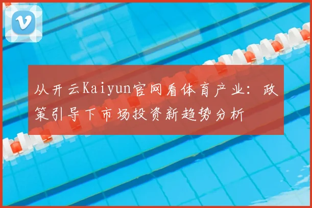 从开云Kaiyun官网看体育产业：政策引导下市场投资新趋势分析