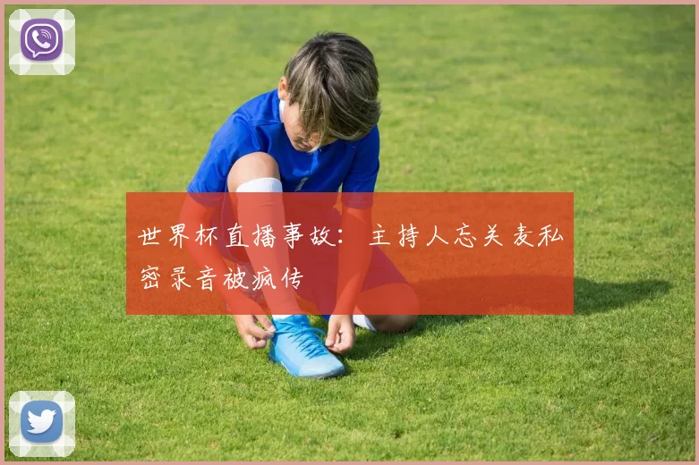 世界杯直播事故：主持人忘关麦私密录音被疯传