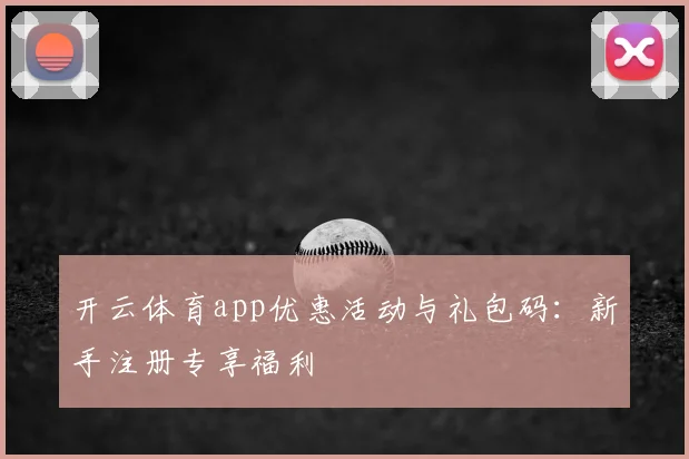 开云体育app优惠活动与礼包码：新手注册专享福利
