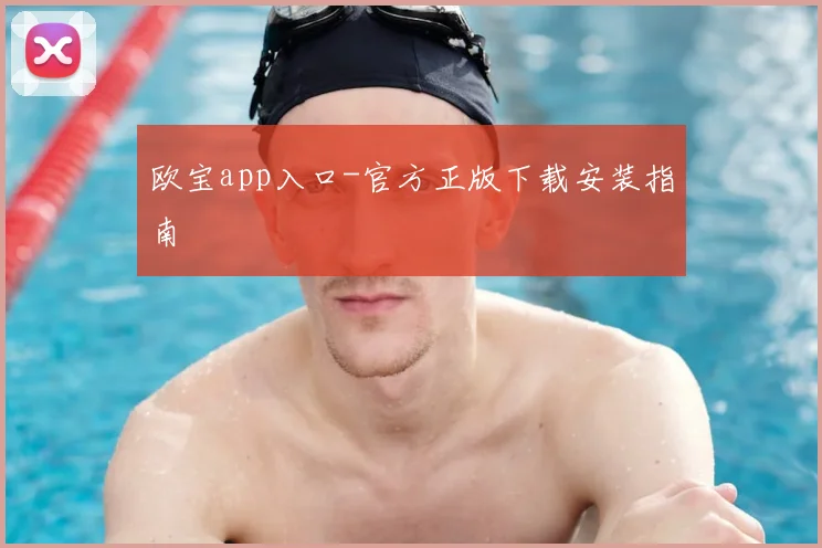 欧宝app入口-官方正版下载安装指南