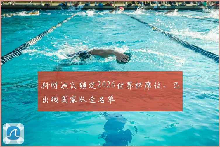 科特迪瓦锁定2026世界杯席位，已出线国家队全名单