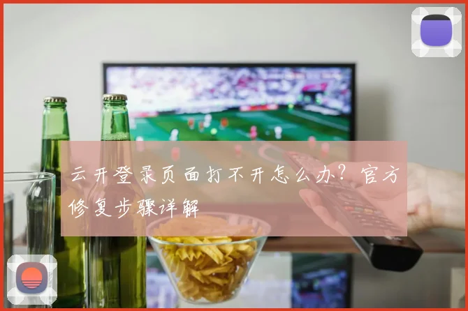 云开登录页面打不开怎么办？官方修复步骤详解