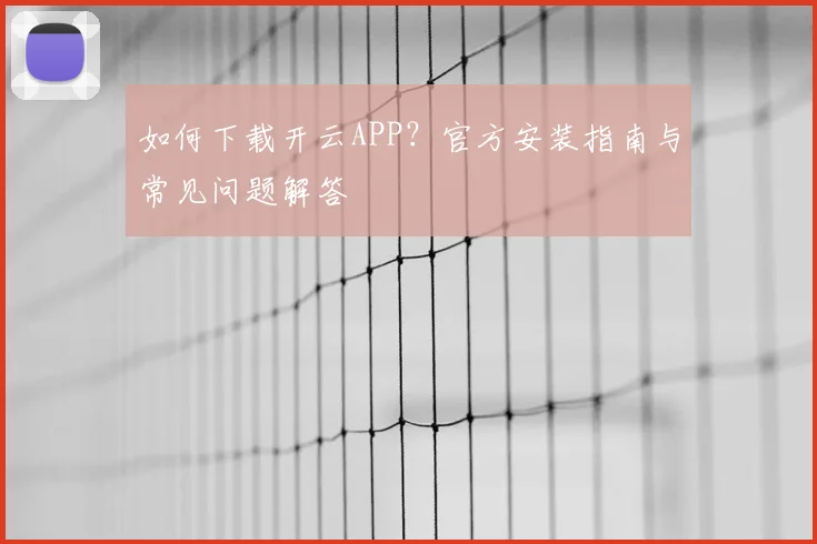 如何下载开云APP？官方安装指南与常见问题解答