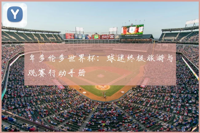 年多伦多世界杯：球迷终极旅游与观赛行动手册