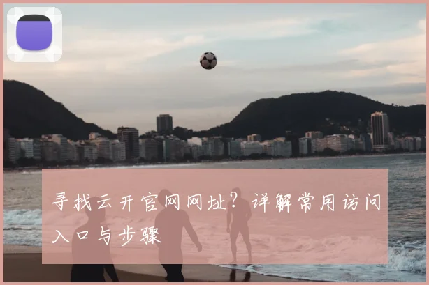 寻找云开官网网址？详解常用访问入口与步骤