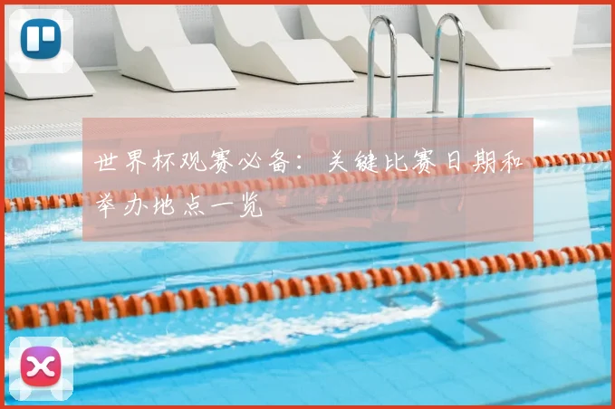 世界杯观赛必备：关键比赛日期和举办地点一览
